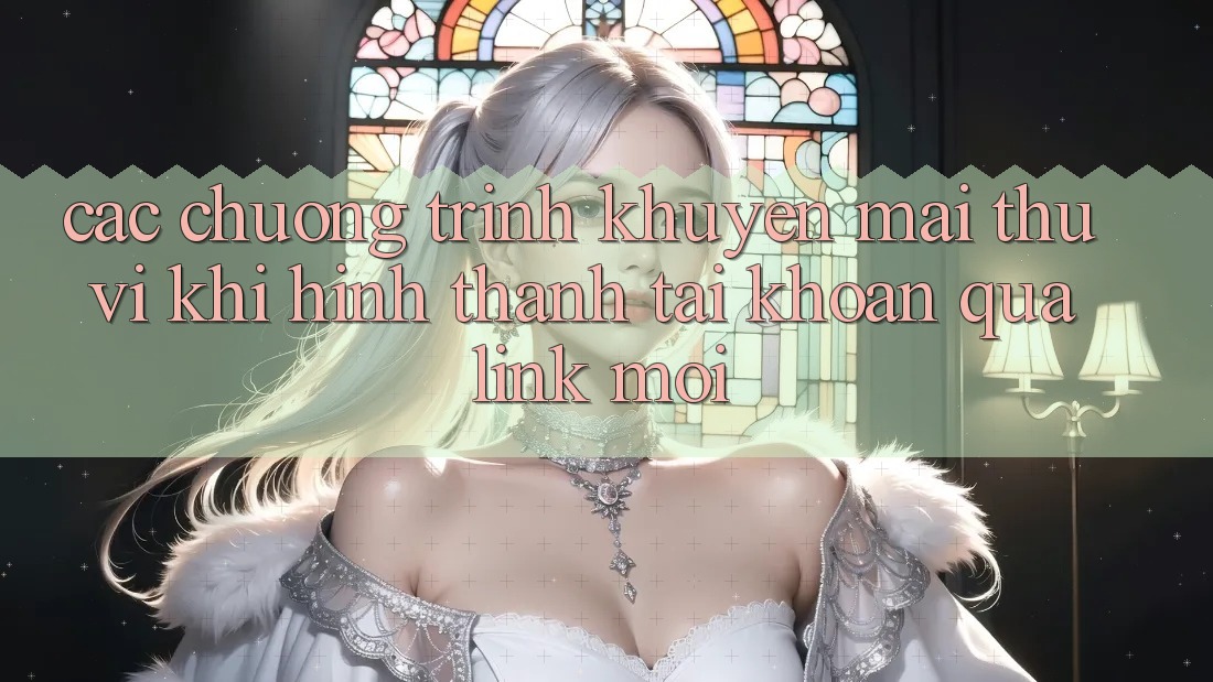 Các chương trình khuyến mãi thú vị khi hình thành tài khoản qua link mới