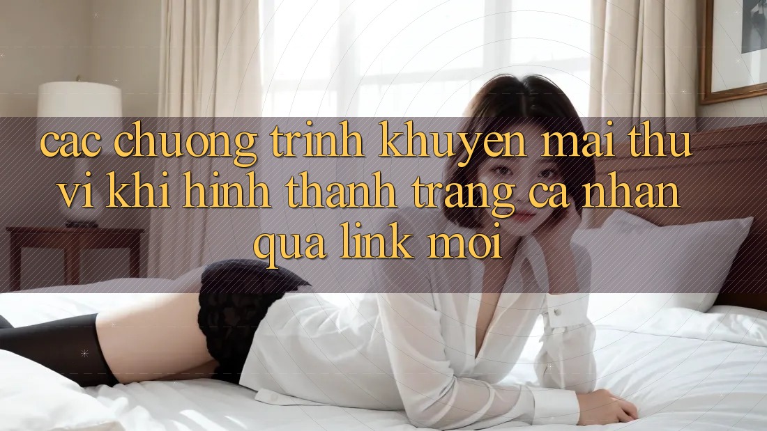 Các chương trình khuyến mãi thú vị khi hình thành trang cá nhân qua link mới Các chương trình khuyến mãi thú vị khi hình thành trang cá nhân qua link mới