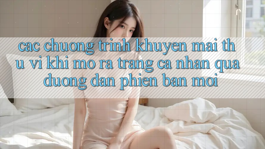 Các chương trình khuyến mãi thú vị khi mở ra trang cá nhân qua đường dẫn phiên bản mới