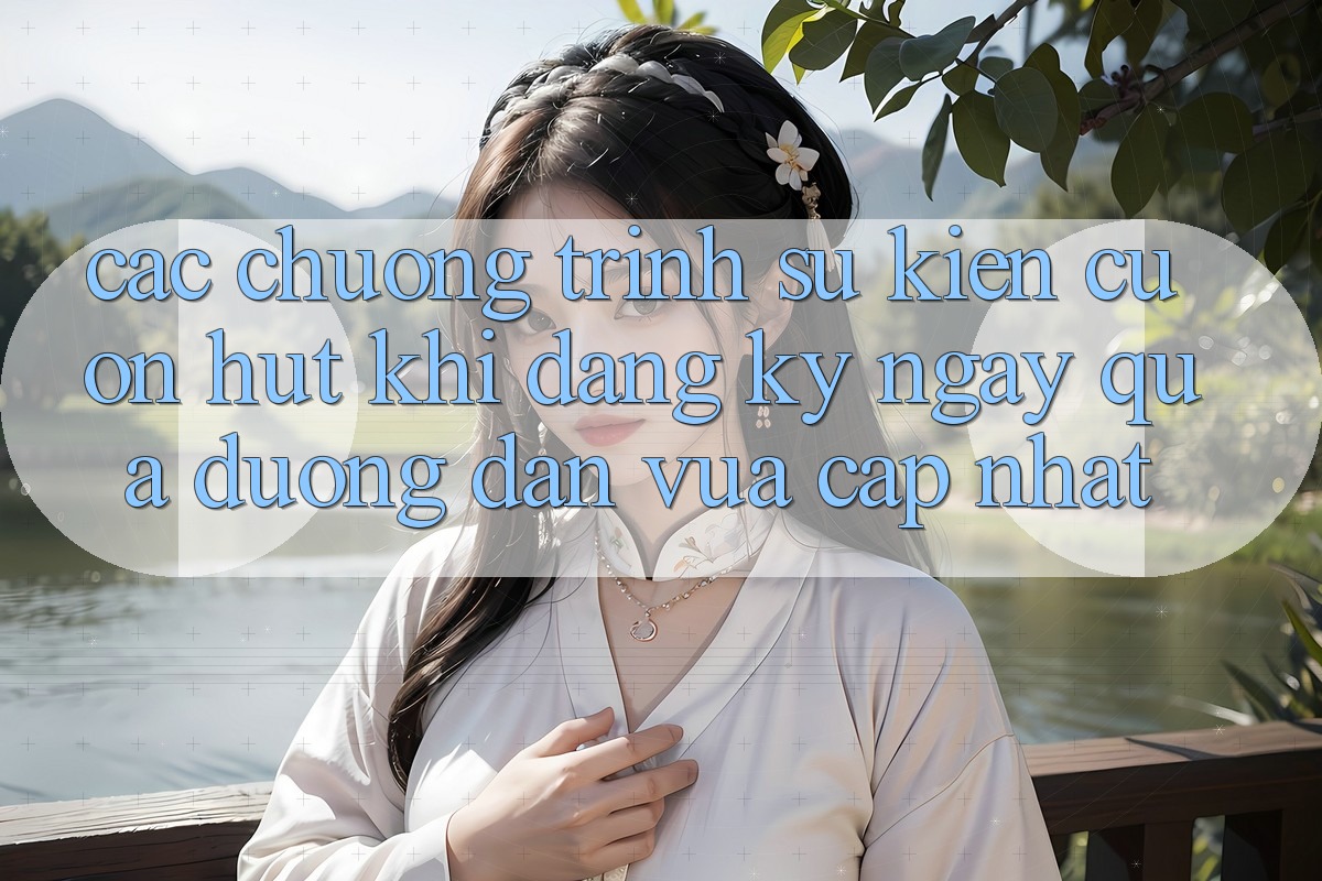Các chương trình sự kiện cuốn hút khi đăng ký ngay qua đường dẫn vừa cập nhật