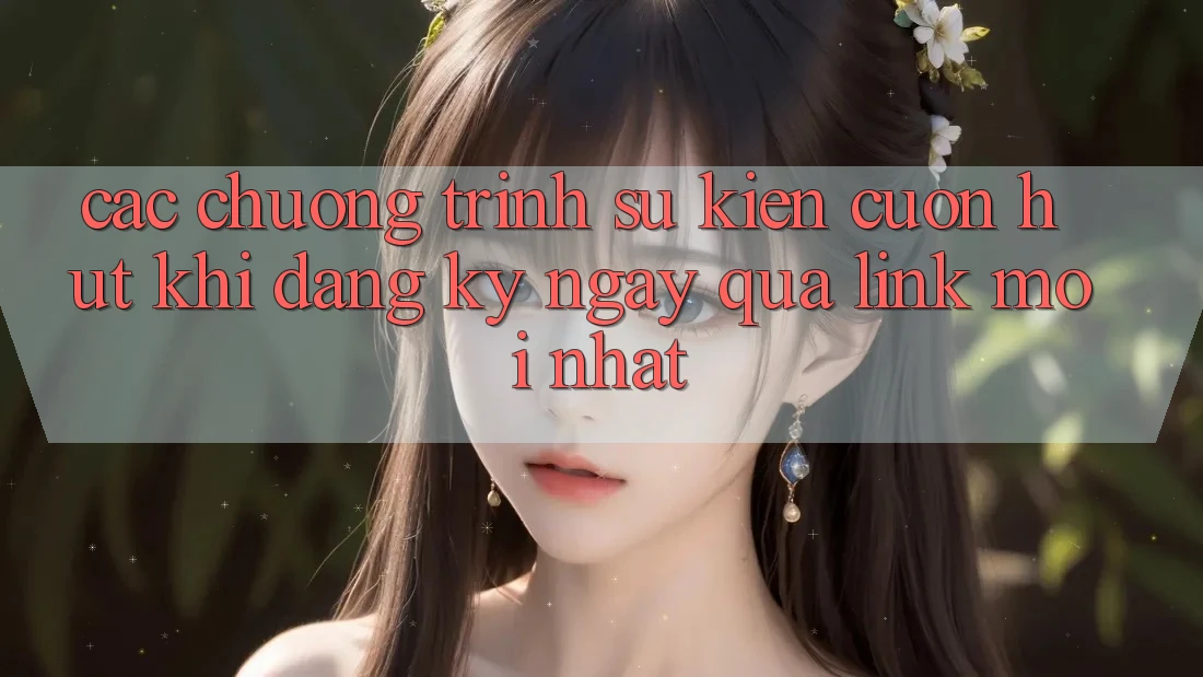 Các chương trình sự kiện cuốn hút khi đăng ký ngay qua link mới nhất