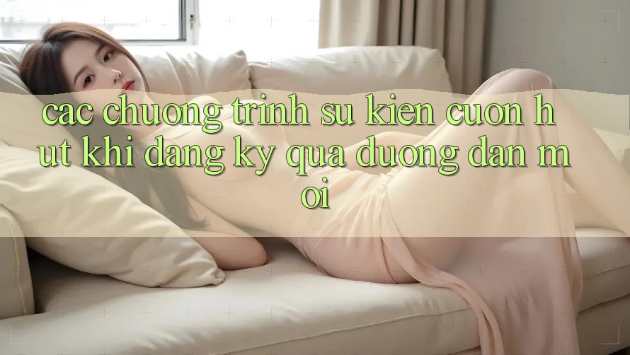 Các chương trình sự kiện cuốn hút khi đăng ký qua đường dẫn mới