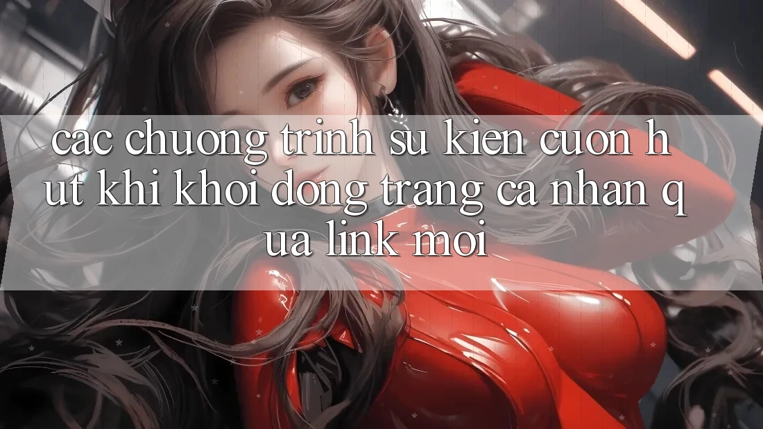 Các chương trình sự kiện cuốn hút khi khởi động trang cá nhân qua link mới Các chương trình sự kiện cuốn hút khi khởi động trang cá nhân qua link mới