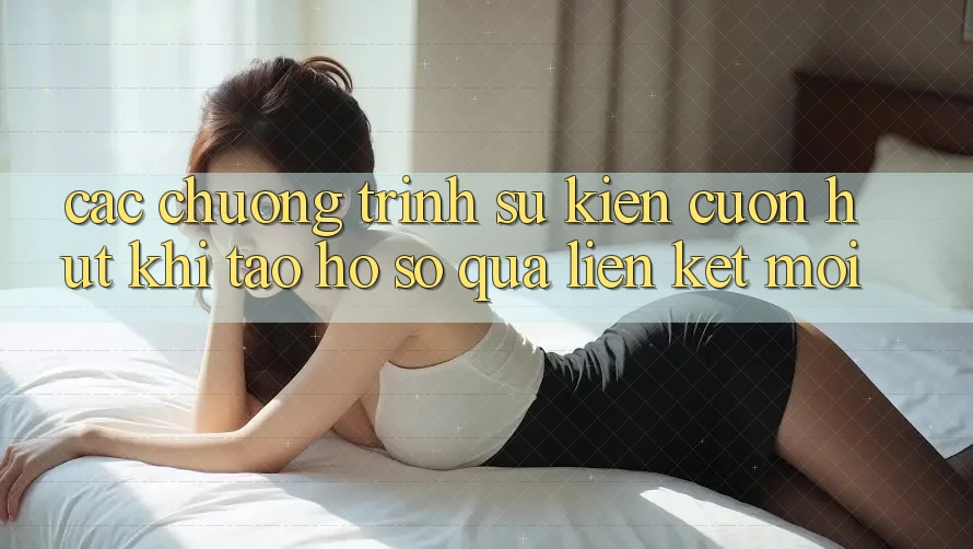 Các chương trình sự kiện cuốn hút khi tạo hồ sơ qua liên kết mới
