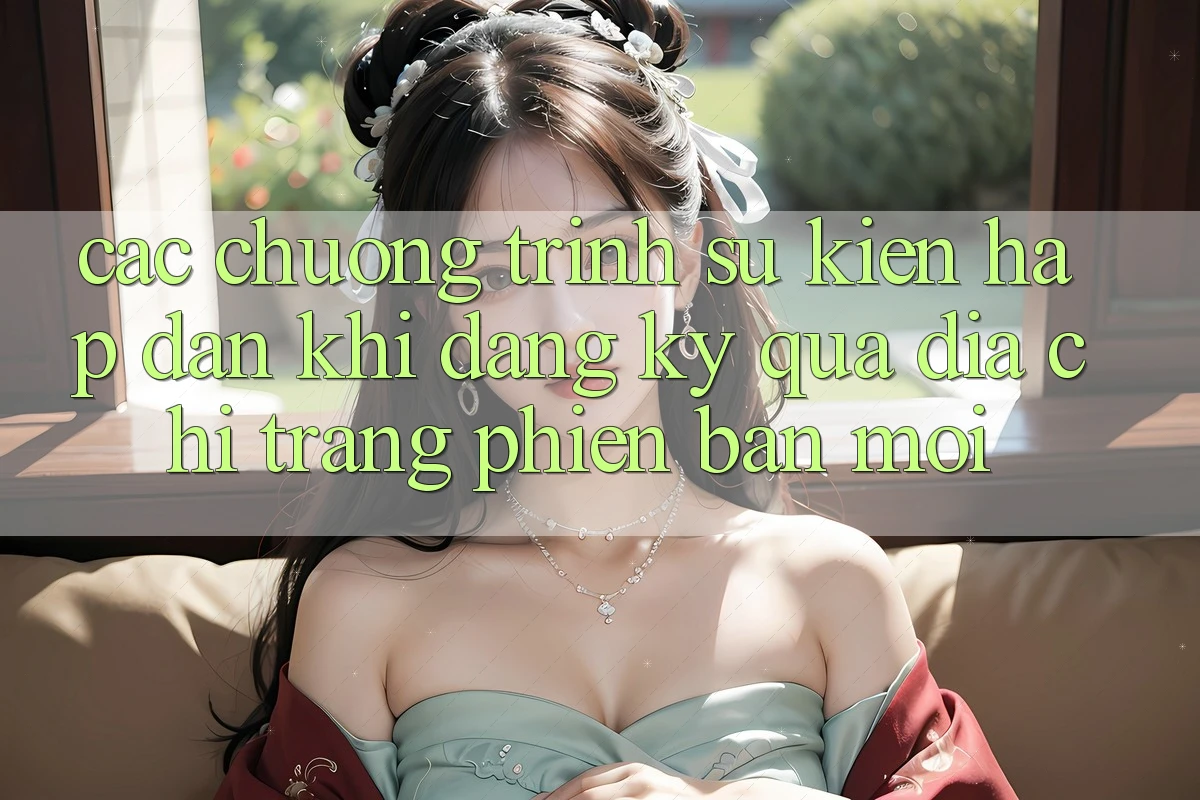 Các chương trình sự kiện hấp dẫn khi đăng ký qua địa chỉ trang phiên bản mới