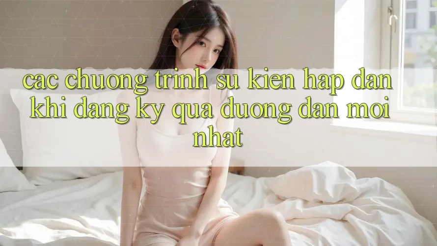 Các chương trình sự kiện hấp dẫn khi đăng ký qua đường dẫn mới nhất