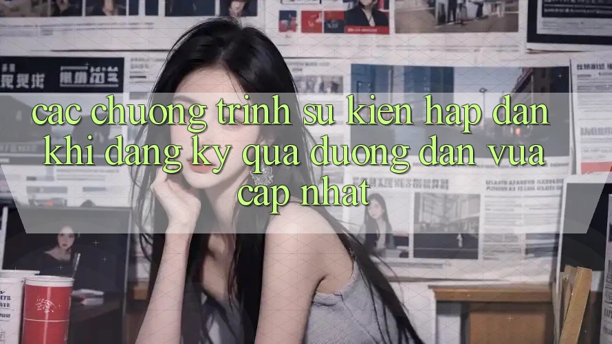 Các chương trình sự kiện hấp dẫn khi đăng ký qua đường dẫn vừa cập nhật Các chương trình sự kiện hấp dẫn khi đăng ký qua đường dẫn vừa cập nhật