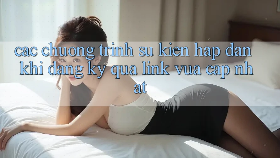 Các chương trình sự kiện hấp dẫn khi đăng ký qua link vừa cập nhật