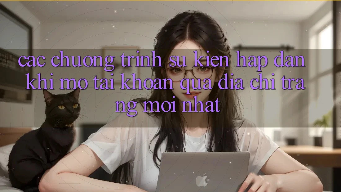 Các chương trình sự kiện hấp dẫn khi mở tài khoản qua địa chỉ trang mới nhất