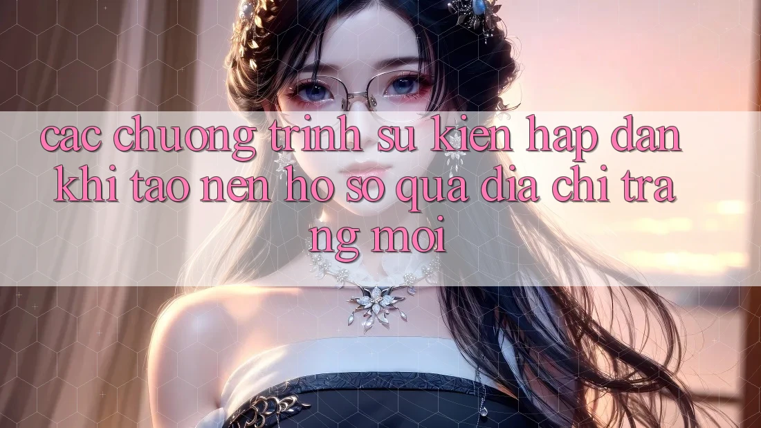 Các chương trình sự kiện hấp dẫn khi tạo nên hồ sơ qua địa chỉ trang mới Các chương trình sự kiện hấp dẫn khi tạo nên hồ sơ qua địa chỉ trang mới