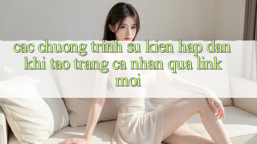 Các chương trình sự kiện hấp dẫn khi tạo trang cá nhân qua link mới
