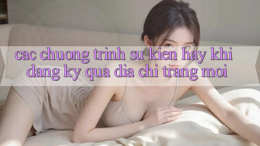 Các chương trình sự kiện hay khi đăng ký qua địa chỉ trang mới