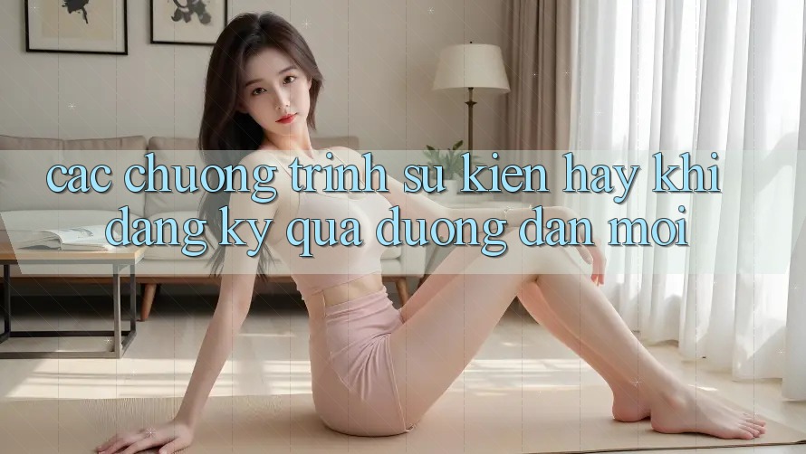Các chương trình sự kiện hay khi đăng ký qua đường dẫn mới
