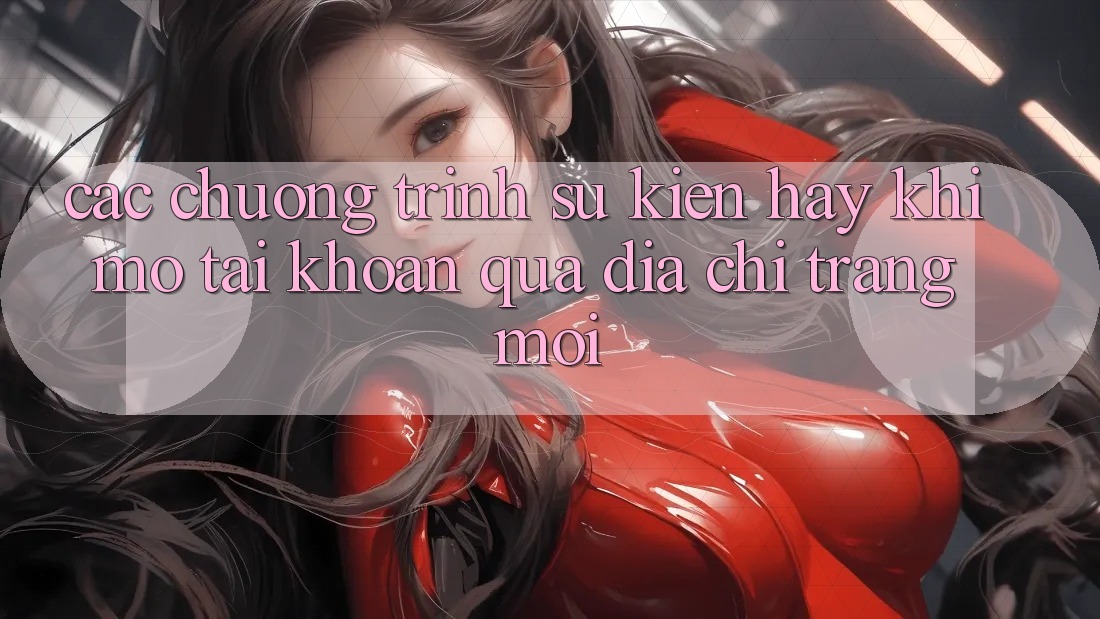 Các chương trình sự kiện hay khi mở tài khoản qua địa chỉ trang mới