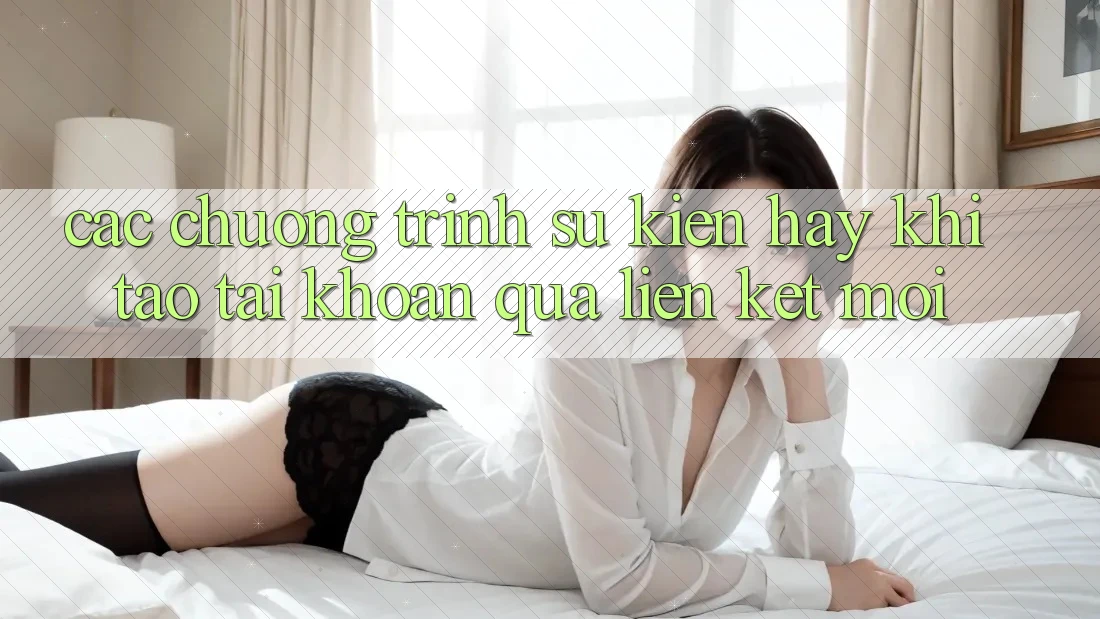 Các chương trình sự kiện hay khi tạo tài khoản qua liên kết mới