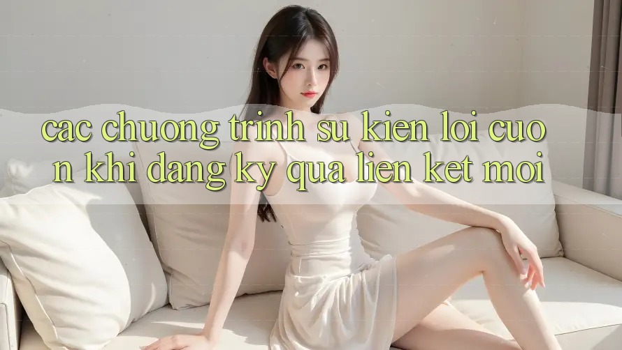 Các chương trình sự kiện lôi cuốn khi đăng ký qua liên kết mới
