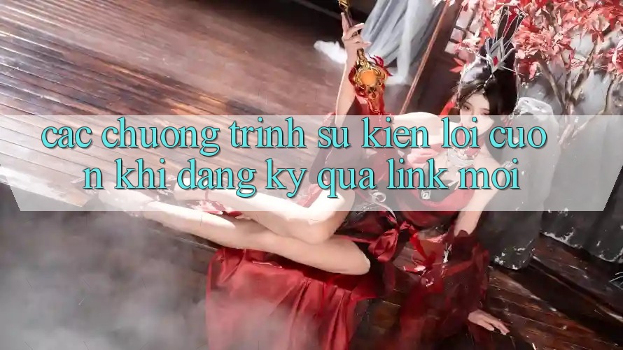 Các chương trình sự kiện lôi cuốn khi đăng ký qua link mới