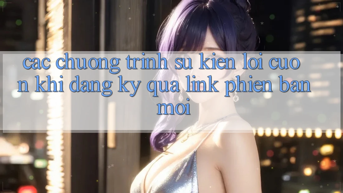 Các chương trình sự kiện lôi cuốn khi đăng ký qua link phiên bản mới