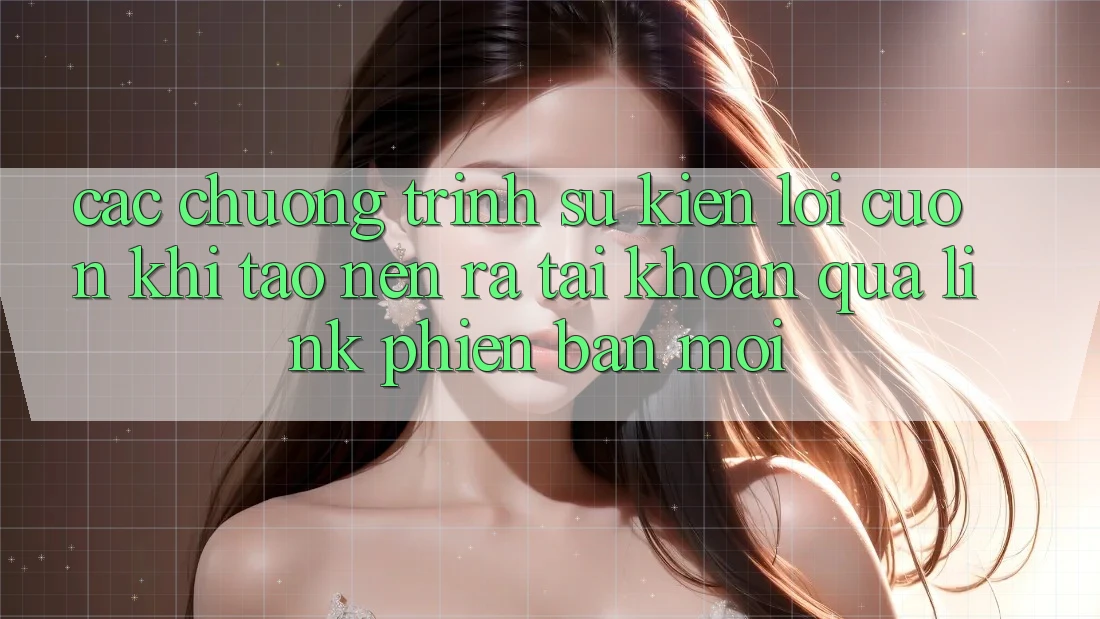 Các chương trình sự kiện lôi cuốn khi tạo nên ra tài khoản qua link phiên bản mới