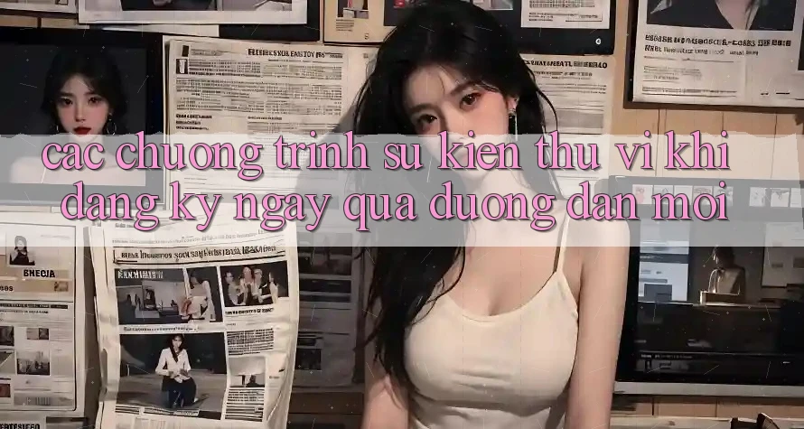 Các chương trình sự kiện thú vị khi đăng ký ngay qua đường dẫn mới