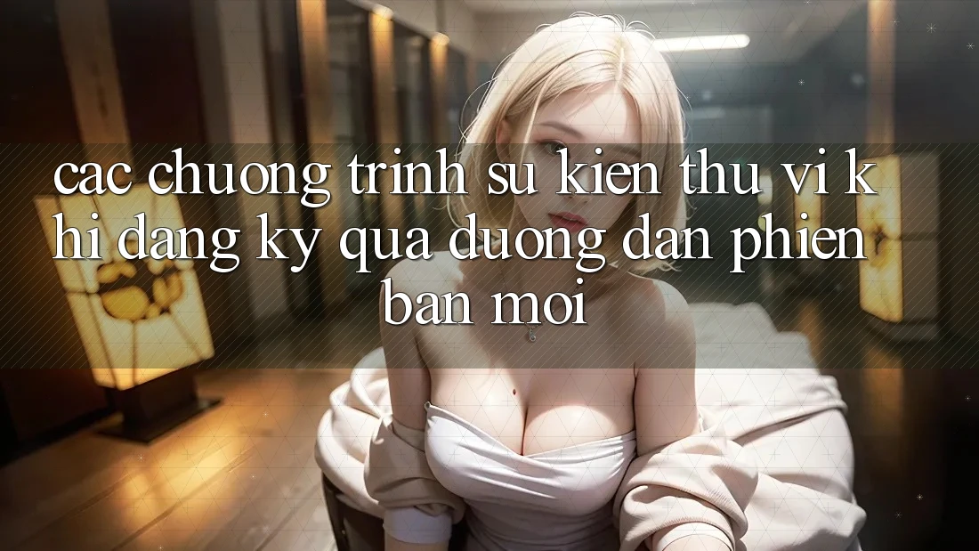 Các chương trình sự kiện thú vị khi đăng ký qua đường dẫn phiên bản mới