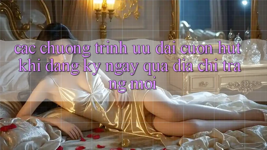 Các chương trình ưu đãi cuốn hút khi đăng ký ngay qua địa chỉ trang mới