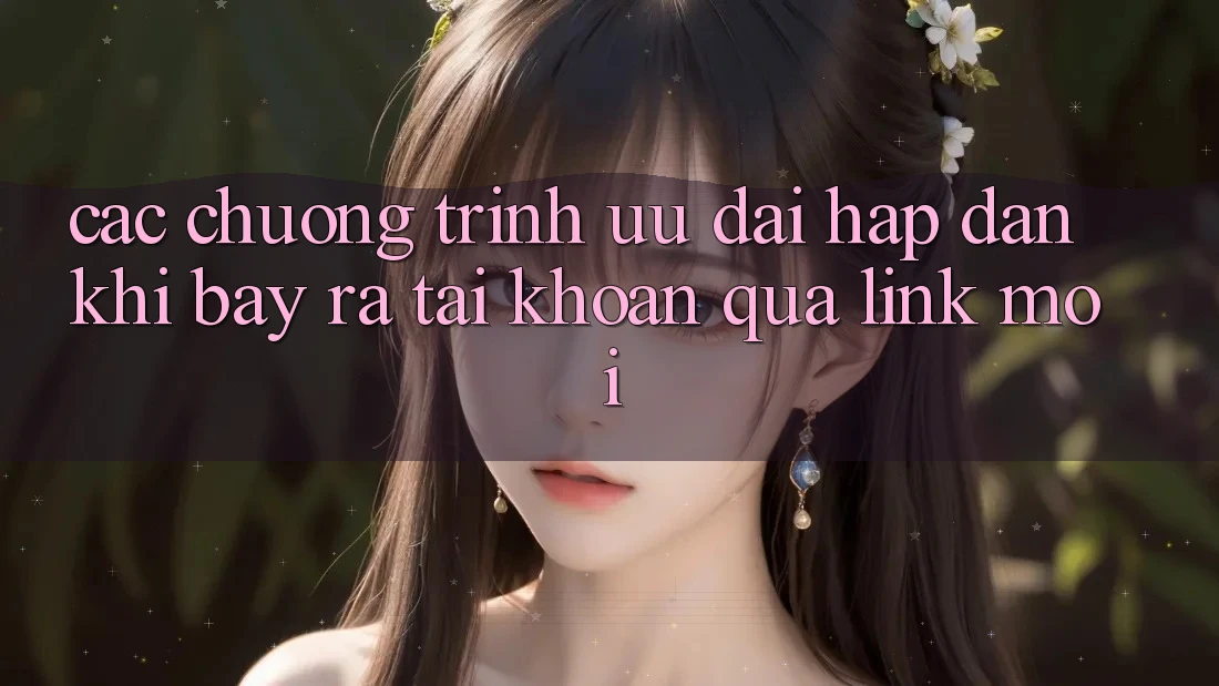 Các chương trình ưu đãi hấp dẫn khi bày ra tài khoản qua link mới