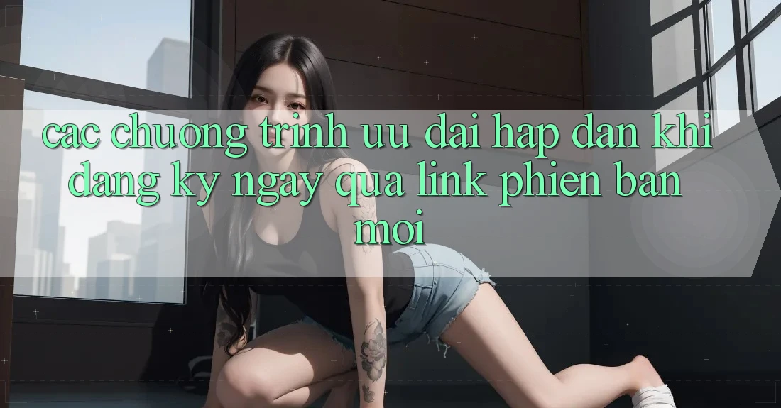 Các chương trình ưu đãi hấp dẫn khi đăng ký ngay qua link phiên bản mới