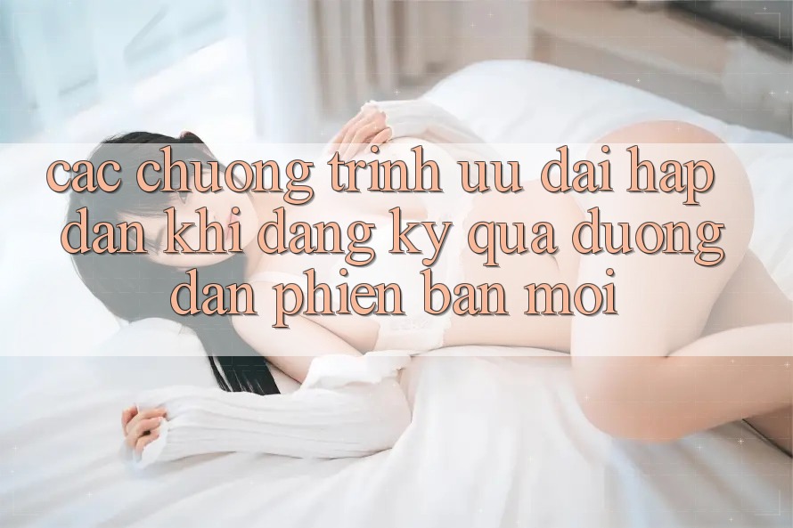 Các chương trình ưu đãi hấp dẫn khi đăng ký qua đường dẫn phiên bản mới