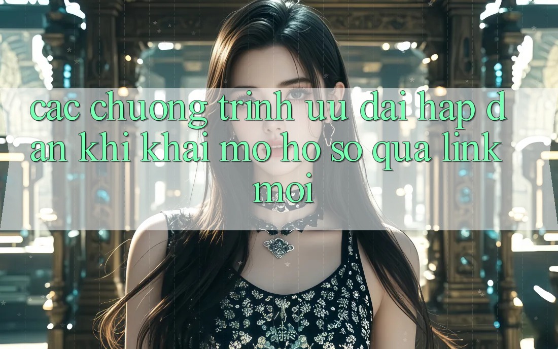 Các chương trình ưu đãi hấp dẫn khi khai mở hồ sơ qua link mới