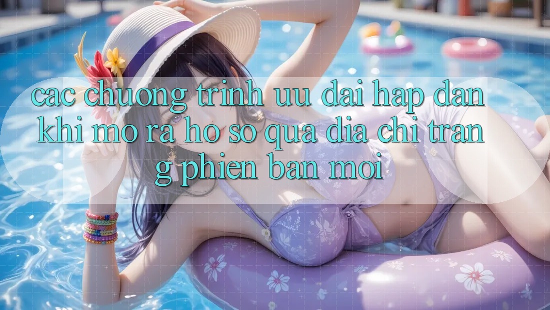 Các chương trình ưu đãi hấp dẫn khi mở ra hồ sơ qua địa chỉ trang phiên bản mới