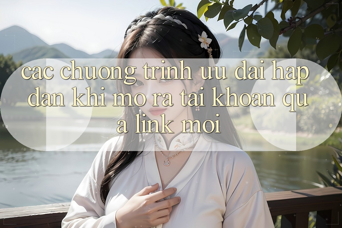 Các chương trình ưu đãi hấp dẫn khi mở ra tài khoản qua link mới