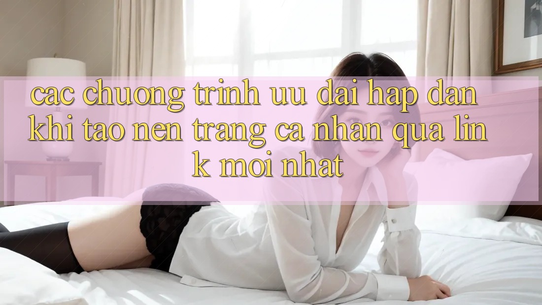 Các chương trình ưu đãi hấp dẫn khi tạo nên trang cá nhân qua link mới nhất