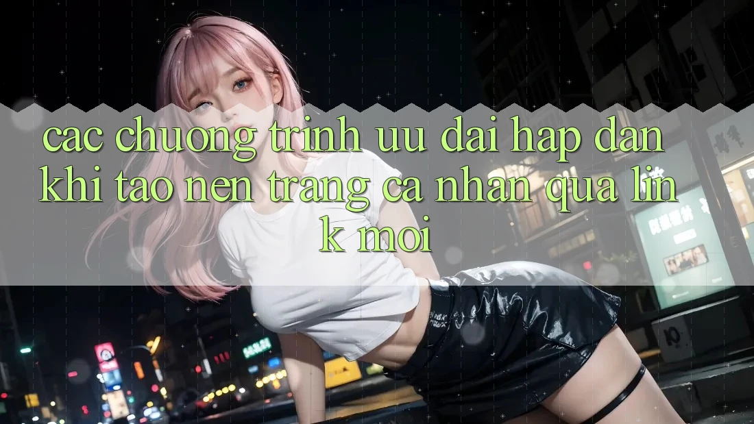 Các chương trình ưu đãi hấp dẫn khi tạo nên trang cá nhân qua link mới