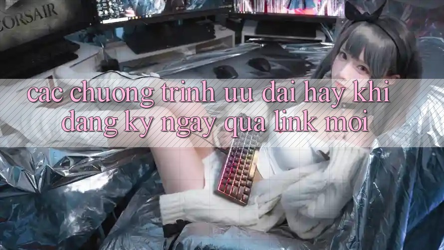 Các chương trình ưu đãi hay khi đăng ký ngay qua link mới