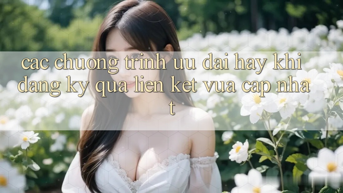 Các chương trình ưu đãi hay khi đăng ký qua liên kết vừa cập nhật