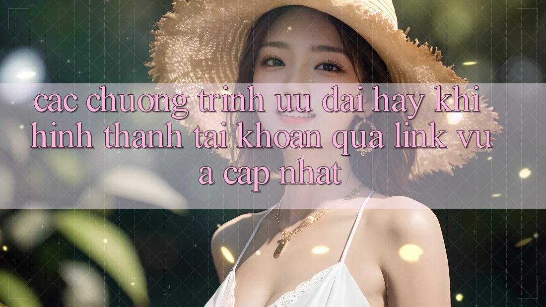 Các chương trình ưu đãi hay khi hình thành tài khoản qua link vừa cập nhật