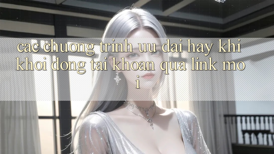 Các chương trình ưu đãi hay khi khởi động tài khoản qua link mới