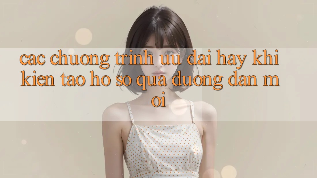 Các chương trình ưu đãi hay khi kiến tạo hồ sơ qua đường dẫn mới