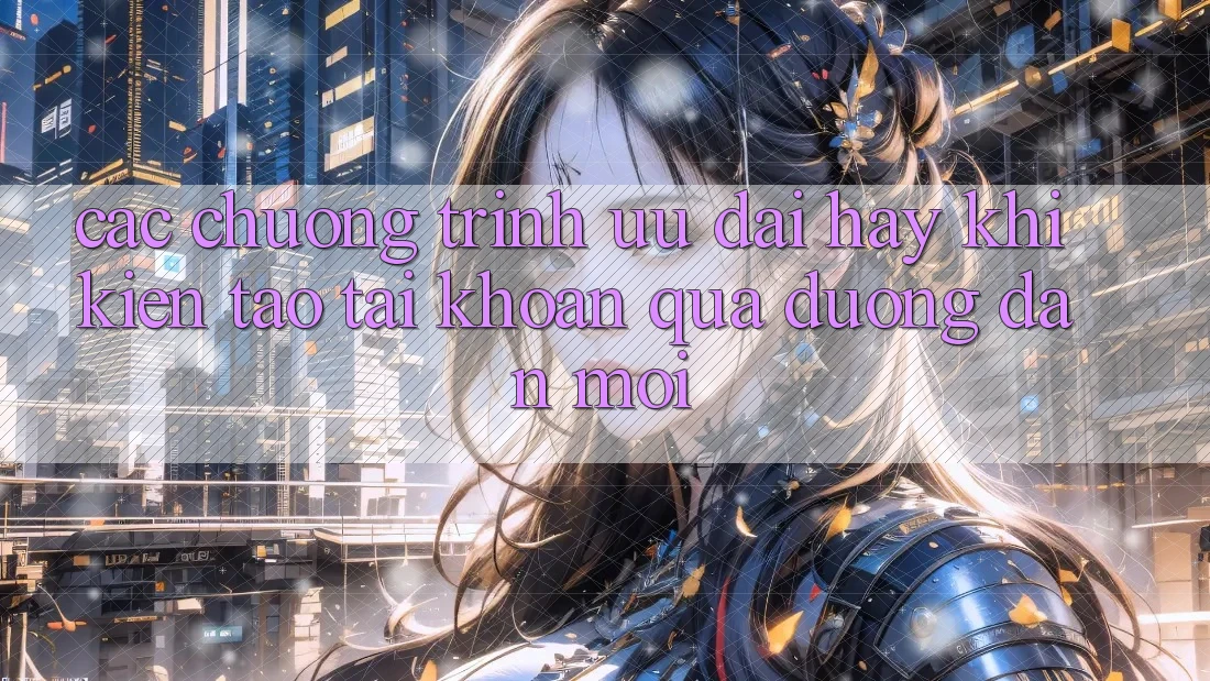Các chương trình ưu đãi hay khi kiến tạo tài khoản qua đường dẫn mới