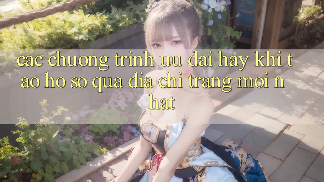Các chương trình ưu đãi hay khi tạo hồ sơ qua địa chỉ trang mới nhất