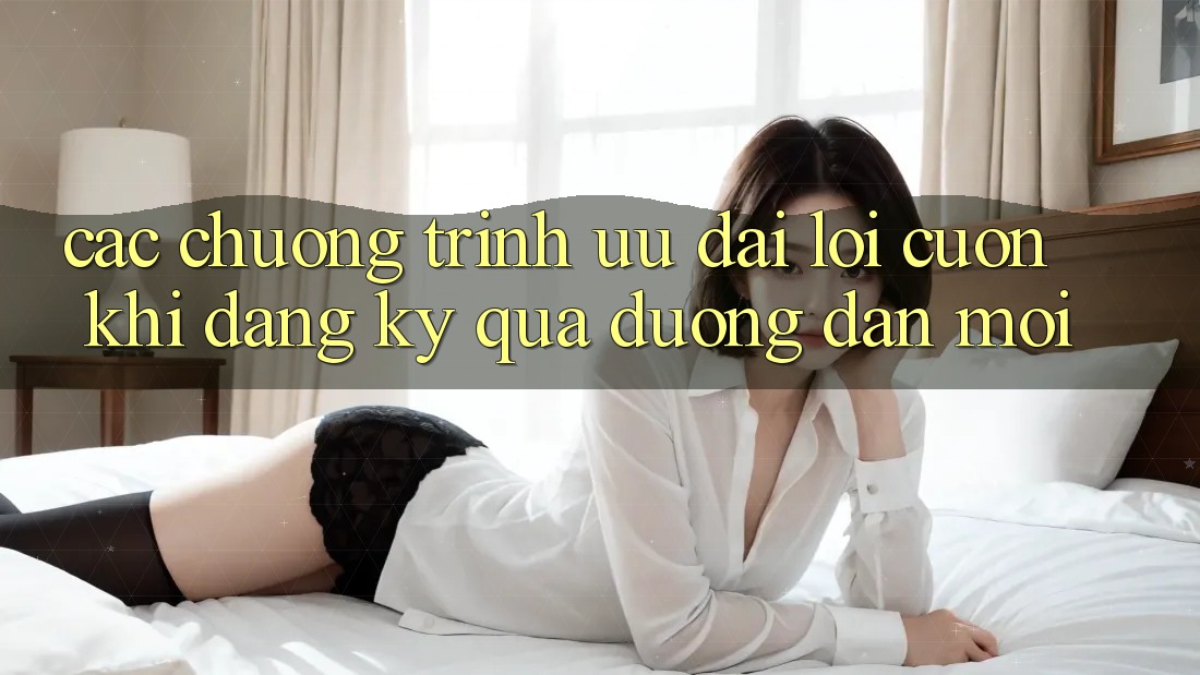 Các chương trình ưu đãi lôi cuốn khi đăng ký qua đường dẫn mới