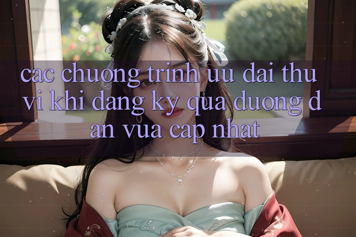 Các chương trình ưu đãi thú vị khi đăng ký qua đường dẫn vừa cập nhật
