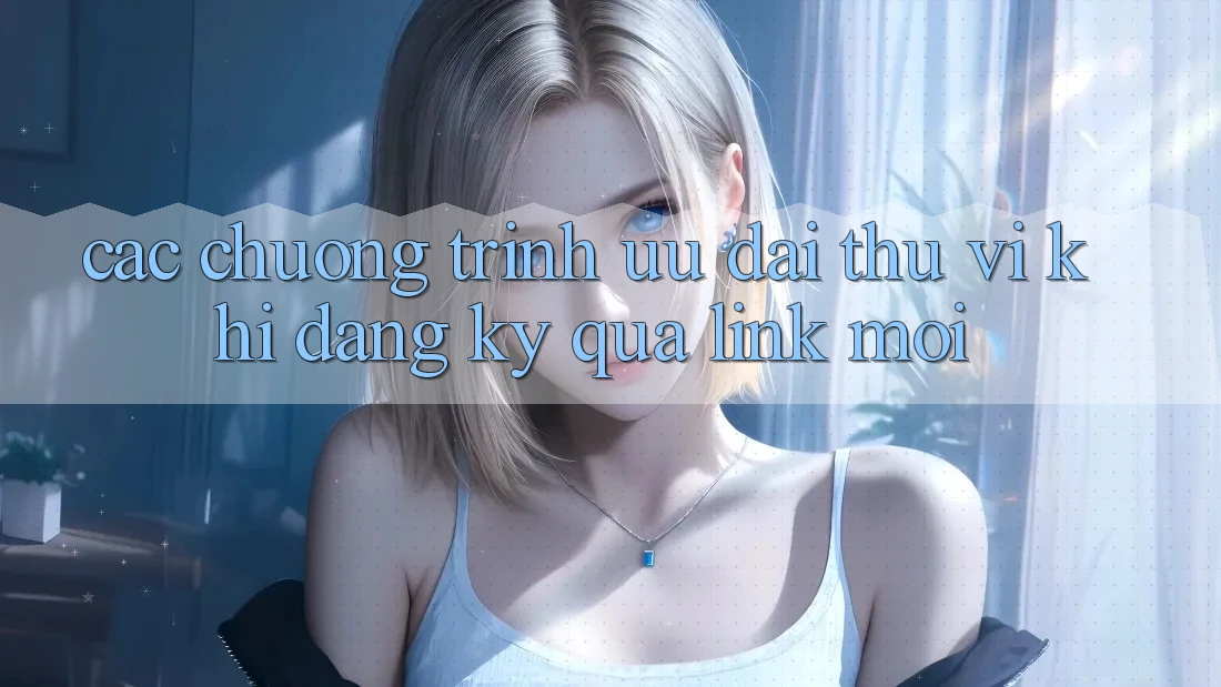 Các chương trình ưu đãi thú vị khi đăng ký qua link mới