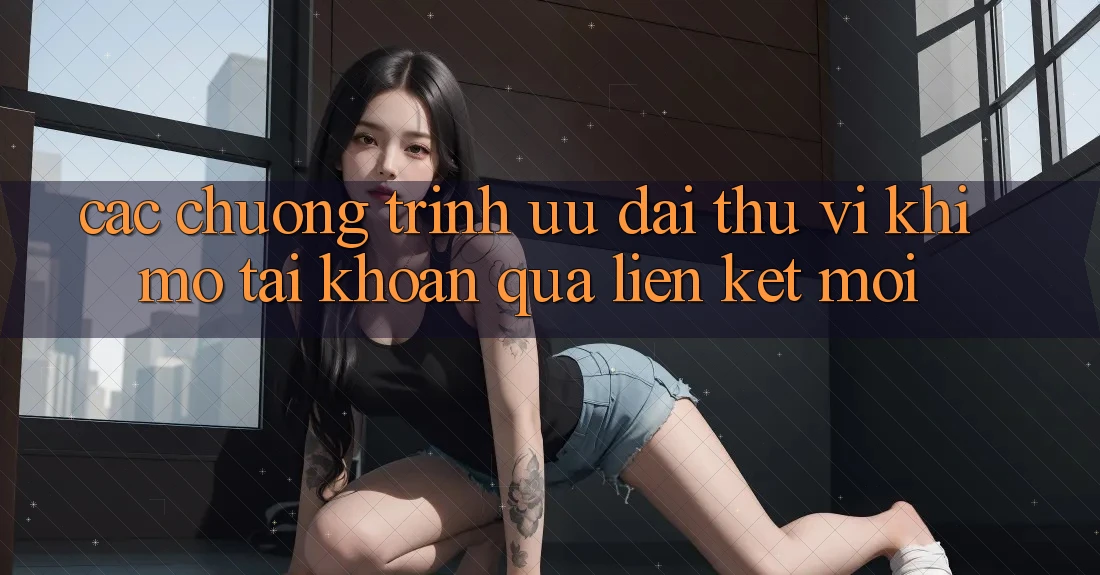 Các chương trình ưu đãi thú vị khi mở tài khoản qua liên kết mới
