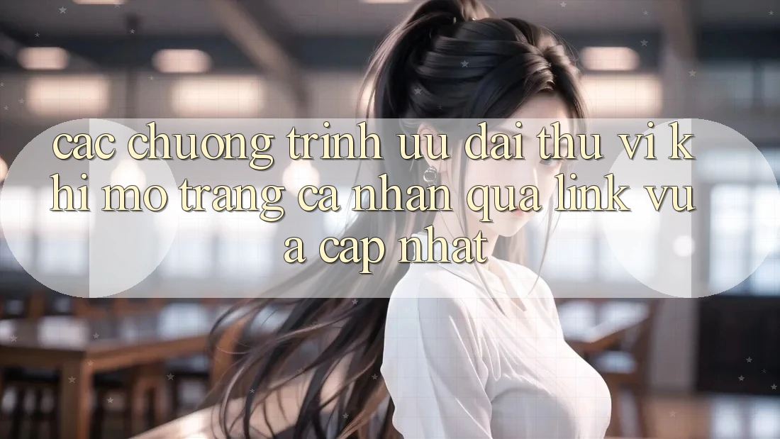 Các chương trình ưu đãi thú vị khi mở trang cá nhân qua link vừa cập nhật