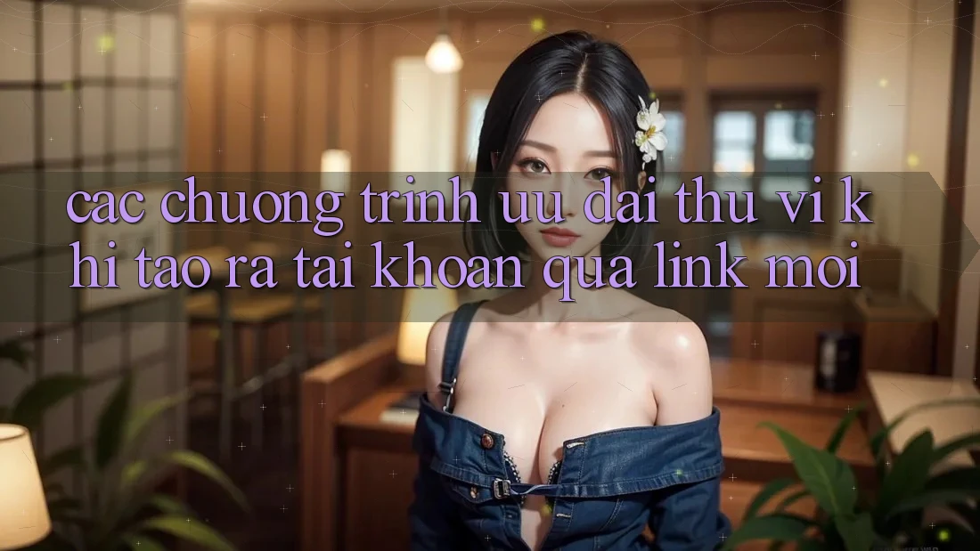 Các chương trình ưu đãi thú vị khi tạo ra tài khoản qua link mới