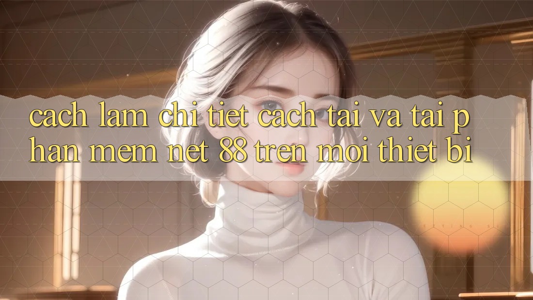 Cách làm chi tiết cách tải và tải Phần mềm Net 88 trên mọi thiết bị Cách làm chi tiết cách tải và tải Phần mềm Net 88 trên mọi thiết bị