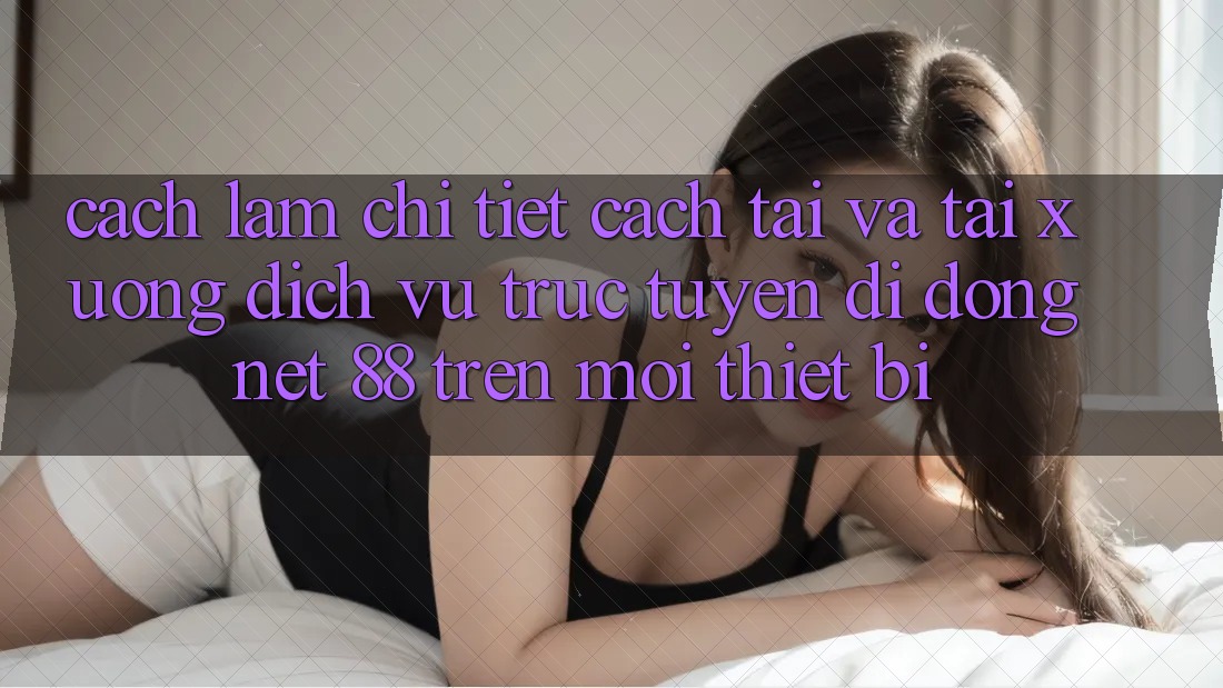 Cách làm chi tiết cách tải và tải xuống Dịch vụ trực tuyến di động Net 88 trên mọi thiết bị