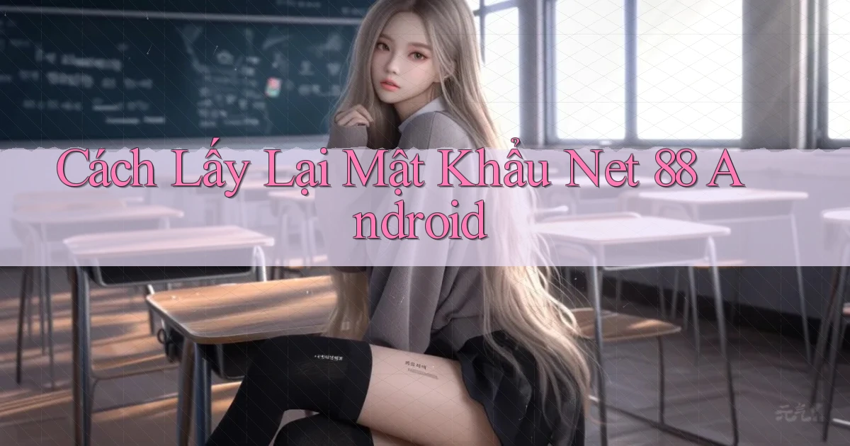 cách lấy lại mật khẩu net 88 android